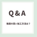 【Q＆A】 強度の高い加工方法は？